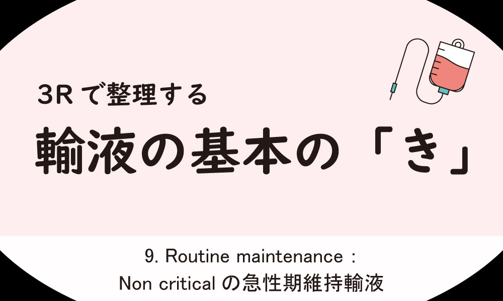 3Rで整理する 輸液の基本の「き」　～Routine maintenance：Non criticalの急性期維持輸液～