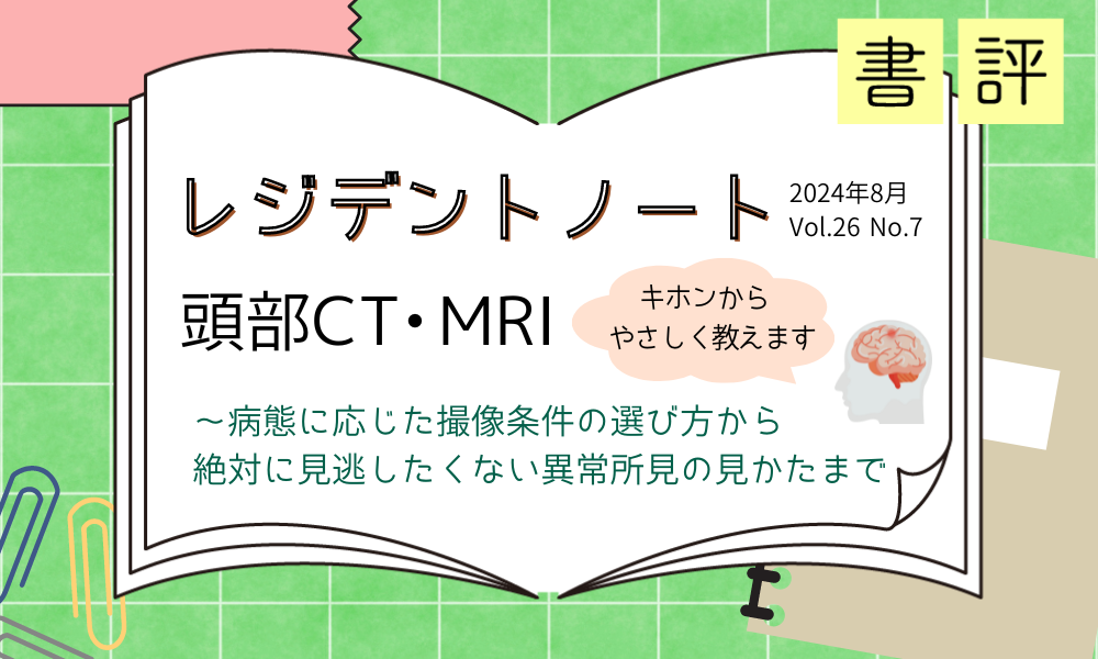 書評『レジデントノート 2024年8月　頭部CT・MRI　キホンからやさしく教えます』