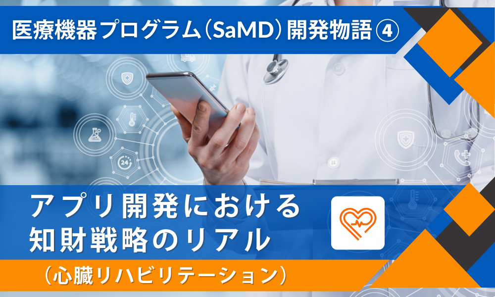 医療機器プログラム（SaMD）開発物語④ 「アプリ開発における知財戦略のリアル」