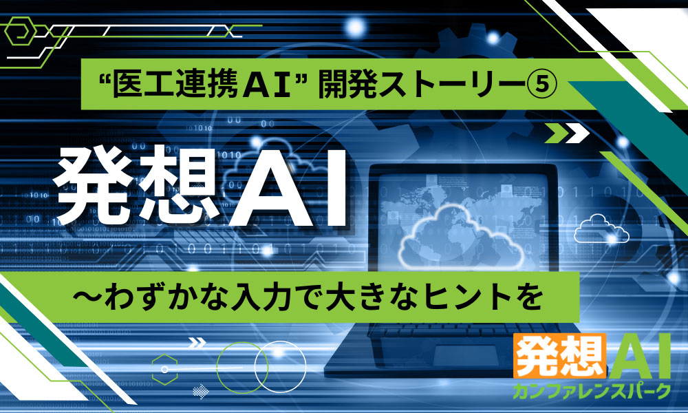 “医工連携AI”開発ストーリー⑤ 「発想AI～わずかな入力で大きなヒントを」