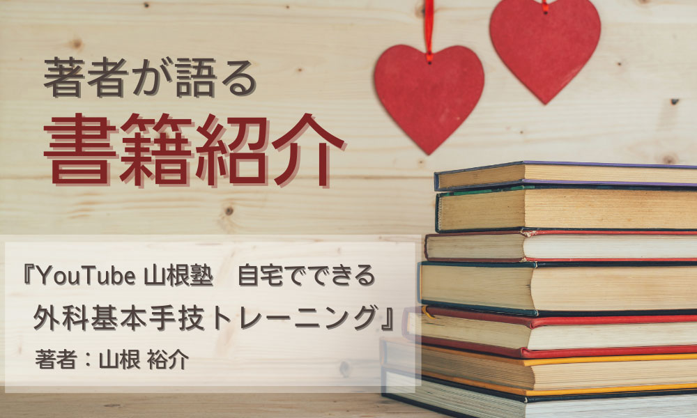 著者が語る☆書籍紹介　『YouTube 山根塾 自宅でできる外科基本手技トレーニング』