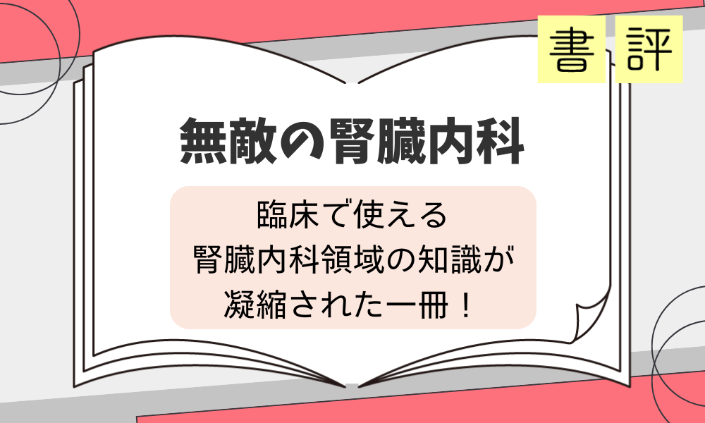 書評『無敵の腎臓内科』臨床で使える腎臓内科領域の知識が凝縮された一冊！