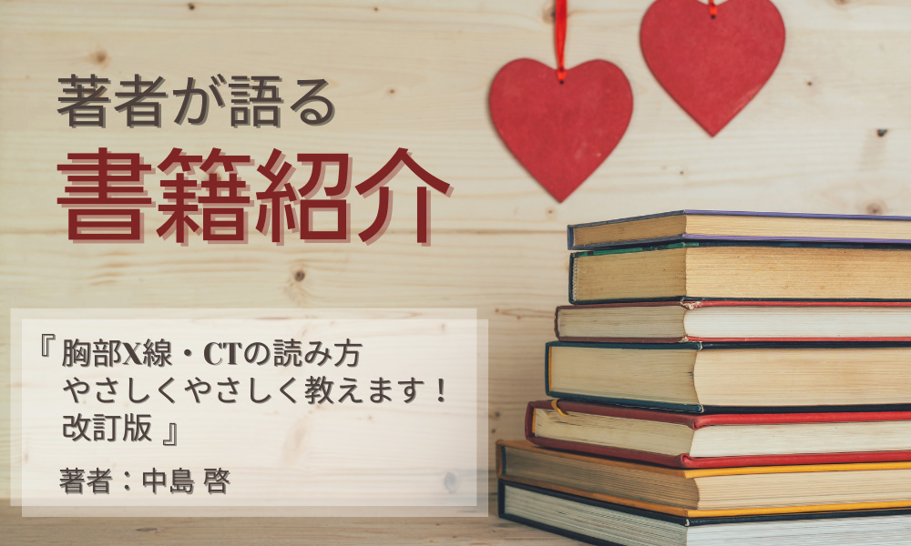 著者が語る☆書籍紹介　『胸部X線・CTの読み方やさしくやさしく教えます！改訂版』