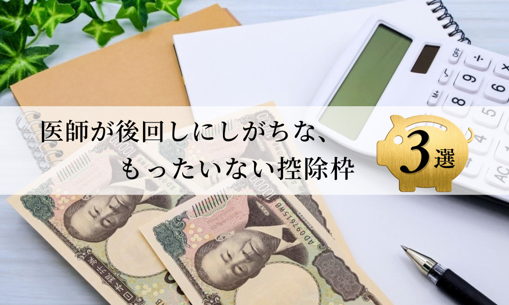 医師が後回しにしがちな、もったいない控除枠３選！