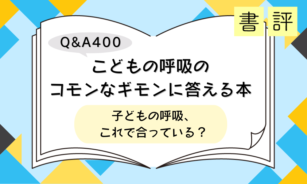 書評『Q&A400 こどもの呼吸のコモンなギモンに答える本』子どもの呼吸、これで合っている？