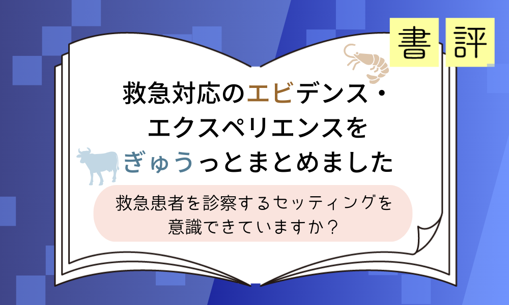 書評『救急対応のエビデンス・エクスペリエンスをぎゅうっとまとめました』救急患者を診察するセッティングを意識できていますか？