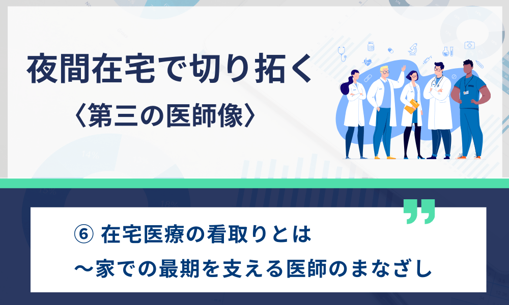 夜間在宅で切り拓く〈第三の医師像〉 ⑥ 在宅医療の看取りとは〜家での最期を支える医師のまなざし