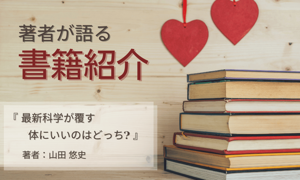 著者が語る☆書籍紹介　『最新科学が覆す 体にいいのはどっち?』