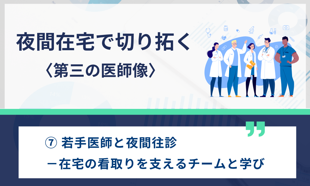 夜間在宅で切り拓く〈第三の医師像〉 ⑦ 若手医師と夜間往診―在宅の看取りを支えるチームと学び