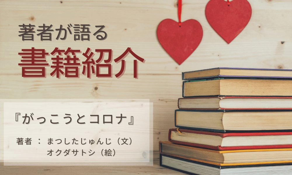 著者が語る☆書籍紹介　『がっこうとコロナ』