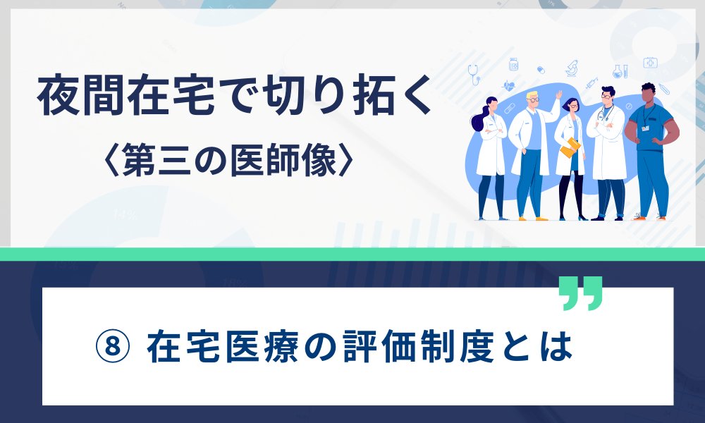 夜間在宅で切り拓く〈第三の医師像〉 ⑧ 在宅医療の評価制度とは